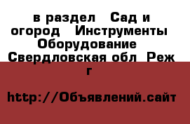  в раздел : Сад и огород » Инструменты. Оборудование . Свердловская обл.,Реж г.